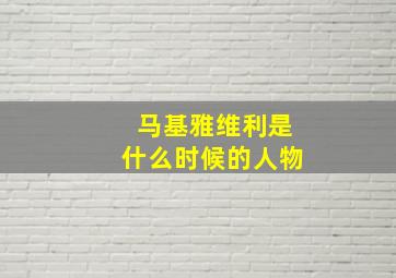 马基雅维利是什么时候的人物