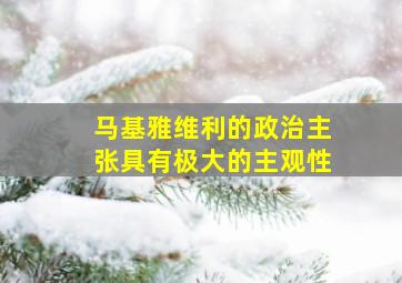 马基雅维利的政治主张具有极大的主观性