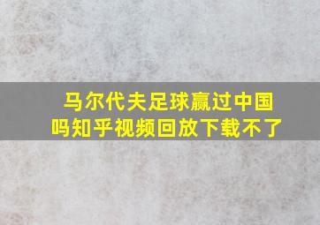 马尔代夫足球赢过中国吗知乎视频回放下载不了