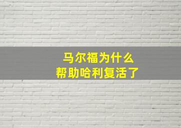 马尔福为什么帮助哈利复活了