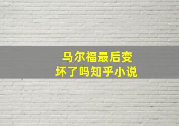 马尔福最后变坏了吗知乎小说