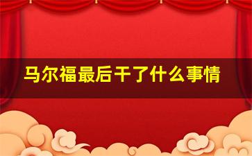 马尔福最后干了什么事情