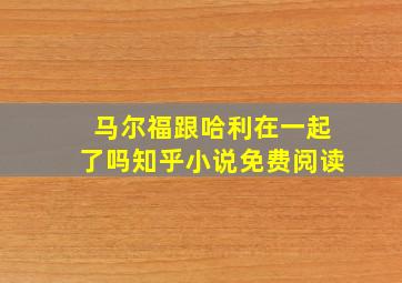 马尔福跟哈利在一起了吗知乎小说免费阅读