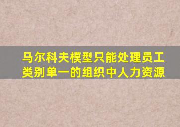 马尔科夫模型只能处理员工类别单一的组织中人力资源