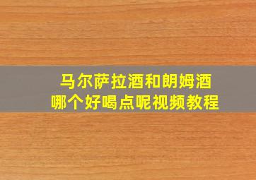 马尔萨拉酒和朗姆酒哪个好喝点呢视频教程