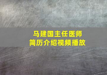 马建国主任医师简历介绍视频播放