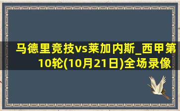 马德里竞技vs莱加内斯_西甲第10轮(10月21日)全场录像