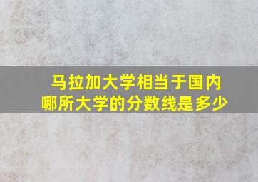 马拉加大学相当于国内哪所大学的分数线是多少