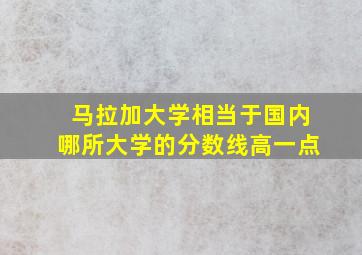 马拉加大学相当于国内哪所大学的分数线高一点