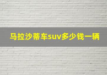 马拉沙蒂车suv多少钱一辆