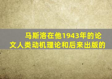 马斯洛在他1943年的论文人类动机理论和后来出版的