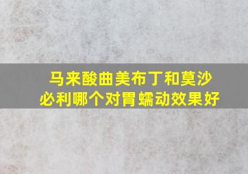 马来酸曲美布丁和莫沙必利哪个对胃蠕动效果好