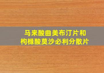 马来酸曲美布汀片和枸橼酸莫沙必利分散片