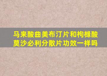 马来酸曲美布汀片和枸橼酸莫沙必利分散片功效一样吗