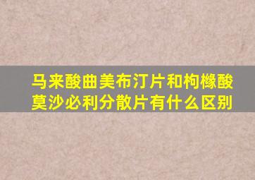 马来酸曲美布汀片和枸橼酸莫沙必利分散片有什么区别