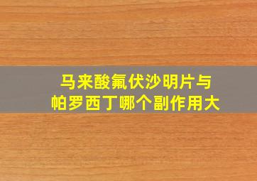 马来酸氟伏沙明片与帕罗西丁哪个副作用大