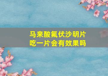 马来酸氟伏沙明片吃一片会有效果吗