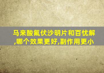 马来酸氟伏沙明片和百忧解,哪个效果更好,副作用更小