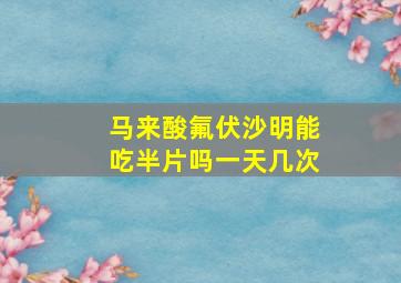 马来酸氟伏沙明能吃半片吗一天几次