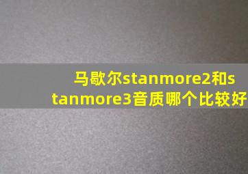 马歇尔stanmore2和stanmore3音质哪个比较好