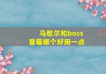 马歇尔和boss音箱哪个好用一点