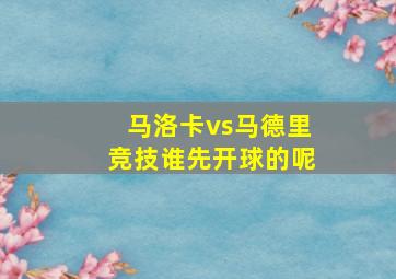 马洛卡vs马德里竞技谁先开球的呢