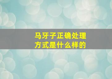 马牙子正确处理方式是什么样的