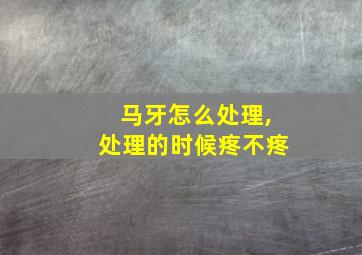 马牙怎么处理,处理的时候疼不疼