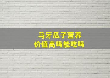 马牙瓜子营养价值高吗能吃吗