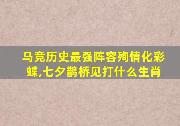 马竞历史最强阵容殉情化彩蝶,七夕鹊桥见打什么生肖