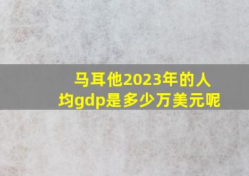 马耳他2023年的人均gdp是多少万美元呢