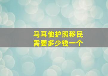 马耳他护照移民需要多少钱一个