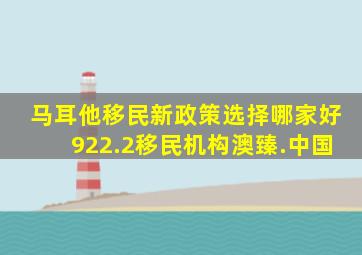 马耳他移民新政策选择哪家好922.2移民机构澳臻.中国