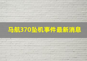 马航370坠机事件最新消息