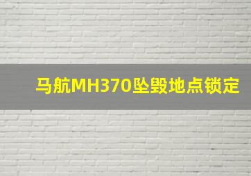 马航MH370坠毁地点锁定