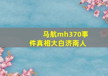 马航mh370事件真相大白济南人