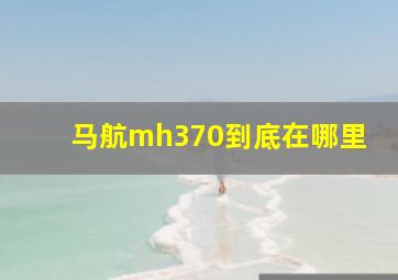 马航mh370到底在哪里