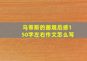 马蒂斯的画观后感150字左右作文怎么写