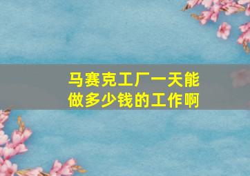 马赛克工厂一天能做多少钱的工作啊