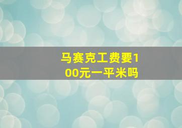 马赛克工费要100元一平米吗