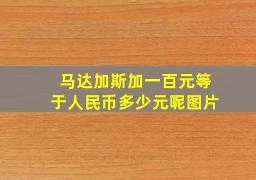 马达加斯加一百元等于人民币多少元呢图片