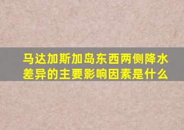 马达加斯加岛东西两侧降水差异的主要影响因素是什么