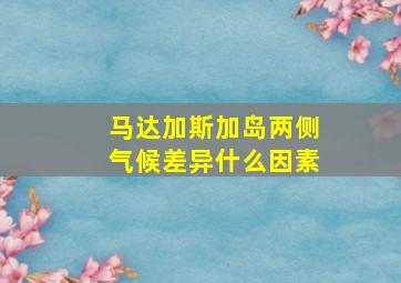 马达加斯加岛两侧气候差异什么因素