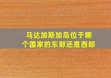 马达加斯加岛位于哪个国家的东部还是西部