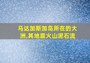 马达加斯加岛所在的大洲,其地震火山泥石流