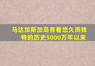 马达加斯加岛有着悠久而独特的历史5000万年以来