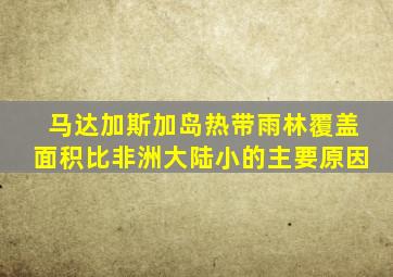 马达加斯加岛热带雨林覆盖面积比非洲大陆小的主要原因