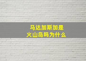 马达加斯加是火山岛吗为什么