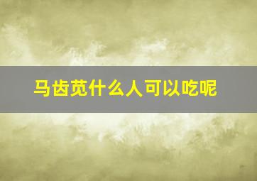 马齿苋什么人可以吃呢