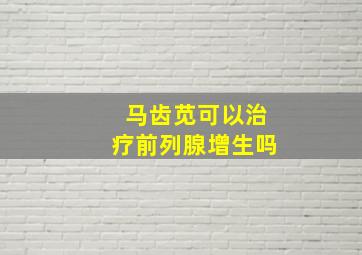 马齿苋可以治疗前列腺增生吗